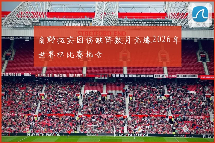 南野拓实因伤缺阵数月无缘2026年世界杯比赛机会