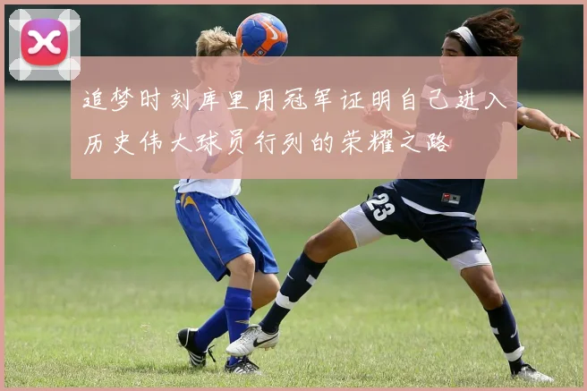 追梦时刻库里用冠军证明自己进入历史伟大球员行列的荣耀之路