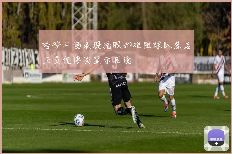 哈登半场表现抢眼却难阻球队落后正负值惨淡显示困境