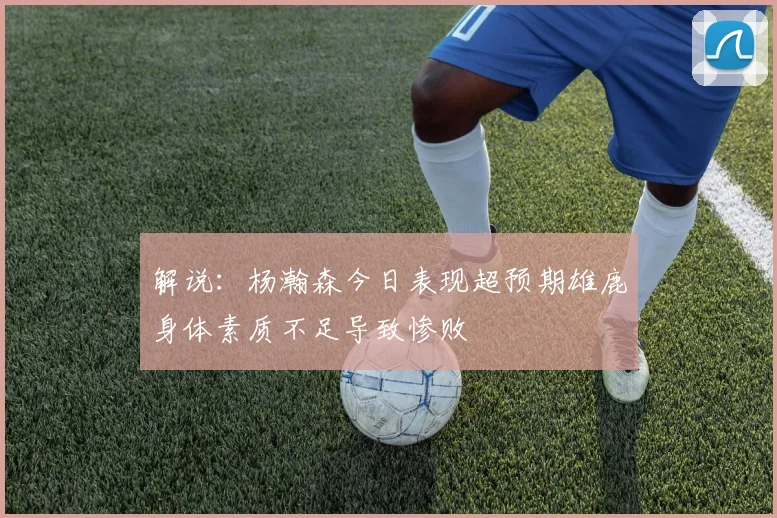 解说：杨瀚森今日表现超预期雄鹿身体素质不足导致惨败