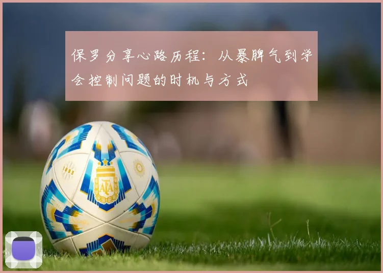 保罗分享心路历程：从暴脾气到学会控制问题的时机与方式