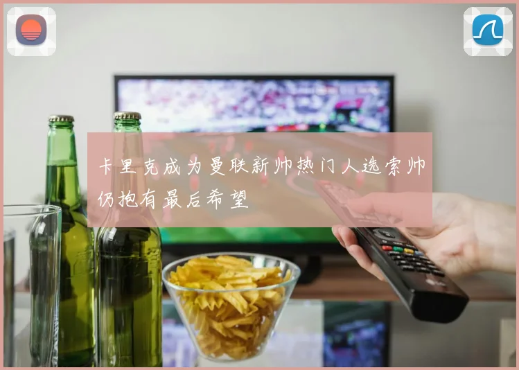 卡里克成为曼联新帅热门人选索帅仍抱有最后希望