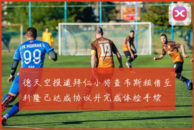 德天空报道拜仁小将查韦斯租借至科隆已达成协议并完成体检手续