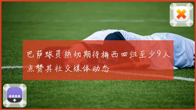 巴萨球员热切期待梅西回归至少9人点赞其社交媒体动态