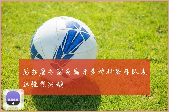 厄兹詹冬窗或离开多特科隆母队表达强烈兴趣