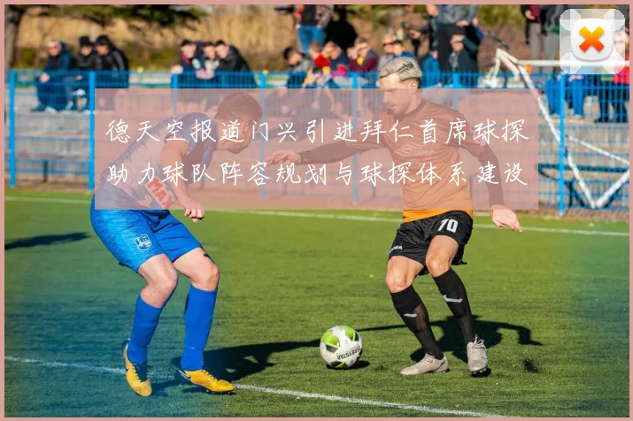 德天空报道门兴引进拜仁首席球探助力球队阵容规划与球探体系建设