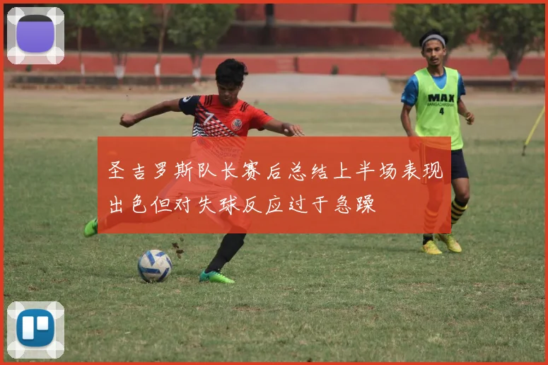 圣吉罗斯队长赛后总结上半场表现出色但对失球反应过于急躁