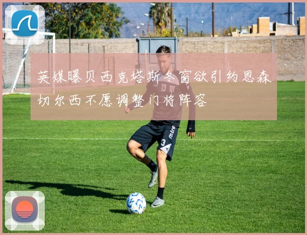 英媒曝贝西克塔斯冬窗欲引约恩森切尔西不愿调整门将阵容