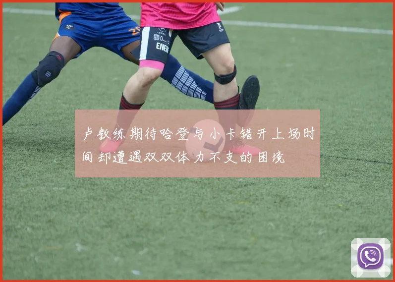 卢教练期待哈登与小卡错开上场时间却遭遇双双体力不支的困境