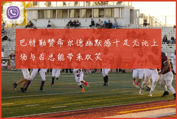 巴特勒赞希尔德幽默感十足无论上场与否总能带来欢笑