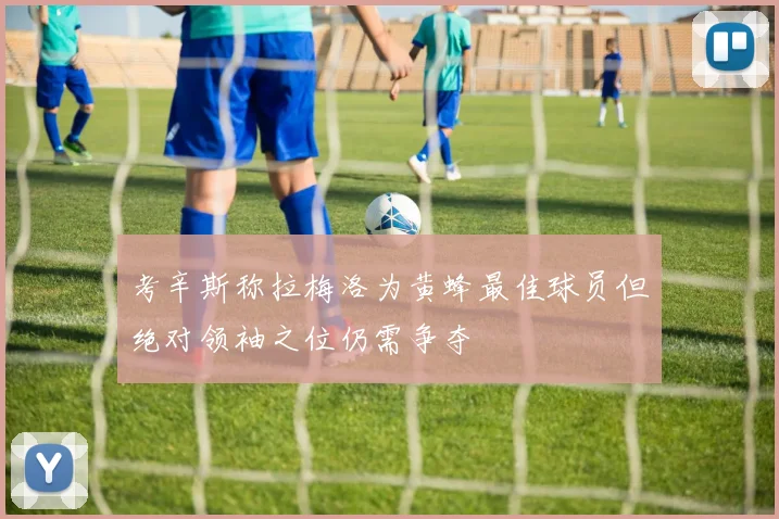 考辛斯称拉梅洛为黄蜂最佳球员但绝对领袖之位仍需争夺